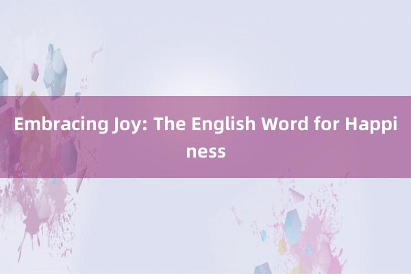 Embracing Joy: The English Word for Happiness