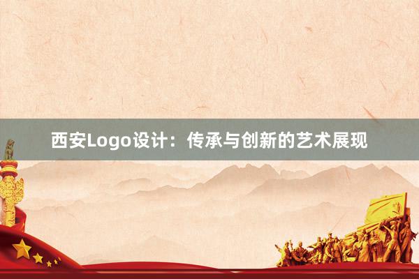 西安Logo设计：传承与创新的艺术展现